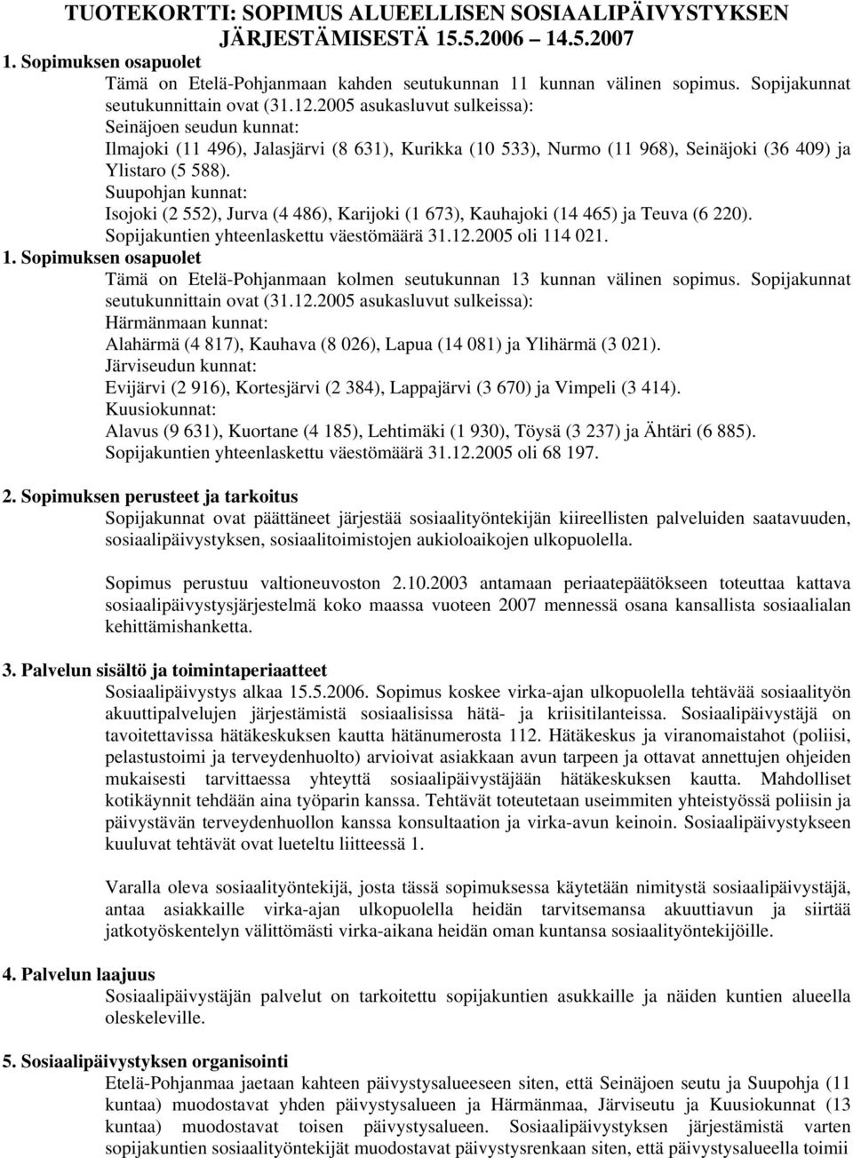 2005 asukasluvut sulkeissa): Seinäjoen seudun kunnat: Ilmajoki (11 496), Jalasjärvi (8 631), Kurikka (10 533), Nurmo (11 968), Seinäjoki (36 409) ja Ylistaro (5 588).