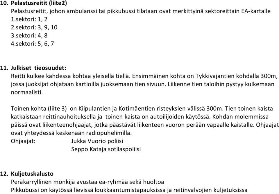 Liikenne tien taloihin pystyy kulkemaan normaalisti. Toinen kohta (liite 3) on Kiipulantien ja Kotimäentien risteyksien välissä 300m.