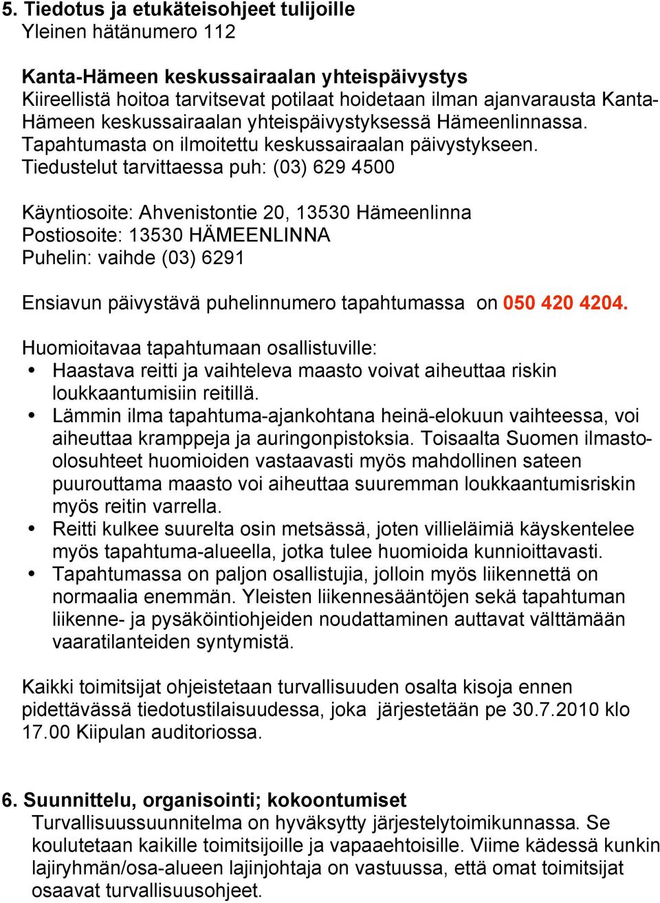 Tiedustelut tarvittaessa puh: (03) 629 4500 Käyntiosoite: Ahvenistontie 20, 13530 Hämeenlinna Postiosoite: 13530 HÄMEENLINNA Puhelin: vaihde (03) 6291 Ensiavun päivystävä puhelinnumero tapahtumassa