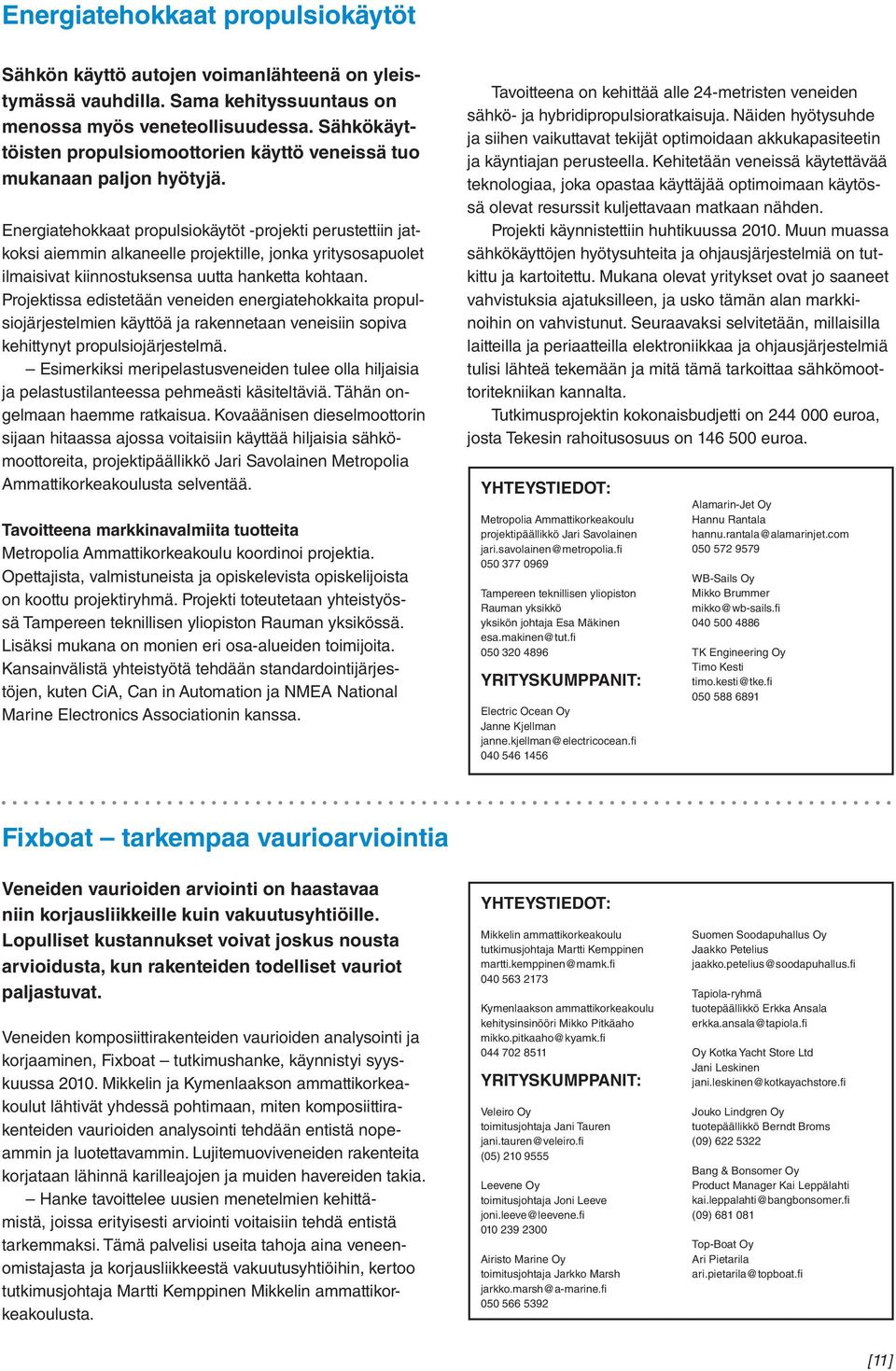 Energiatehokkaat propulsiokäytöt -projekti perustettiin jatkoksi aiemmin alkaneelle projektille, jonka yritysosapuolet ilmaisivat kiinnostuksensa uutta hanketta kohtaan.