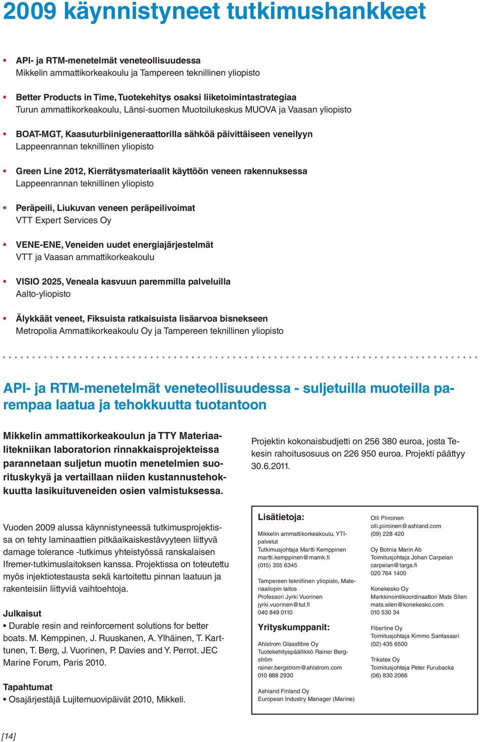 yliopisto Green Line 2012, Kierrätysmateriaalit käyttöön veneen rakennuksessa Lappeenrannan teknillinen yliopisto Peräpeili, Liukuvan veneen peräpeilivoimat VTT Expert Services Oy VENE-ENE, Veneiden