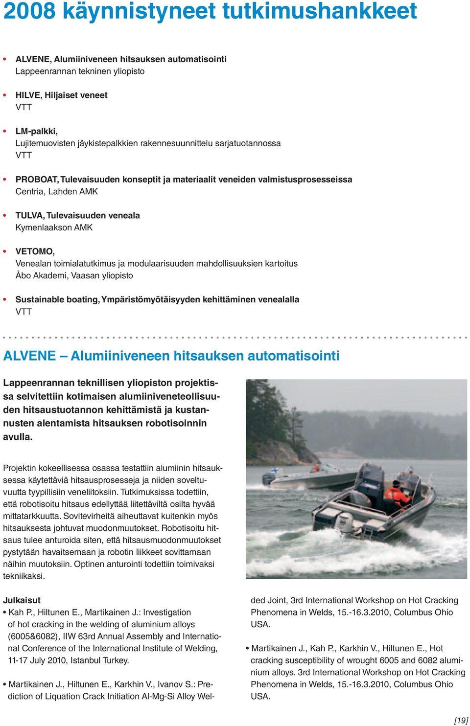 Venealan toimialatutkimus ja modulaarisuuden mahdollisuuksien kartoitus Åbo Akademi, Vaasan yliopisto Sustainable boating, Ympäristömyötäisyyden kehittäminen venealalla VTT ALVENE Alumiiniveneen