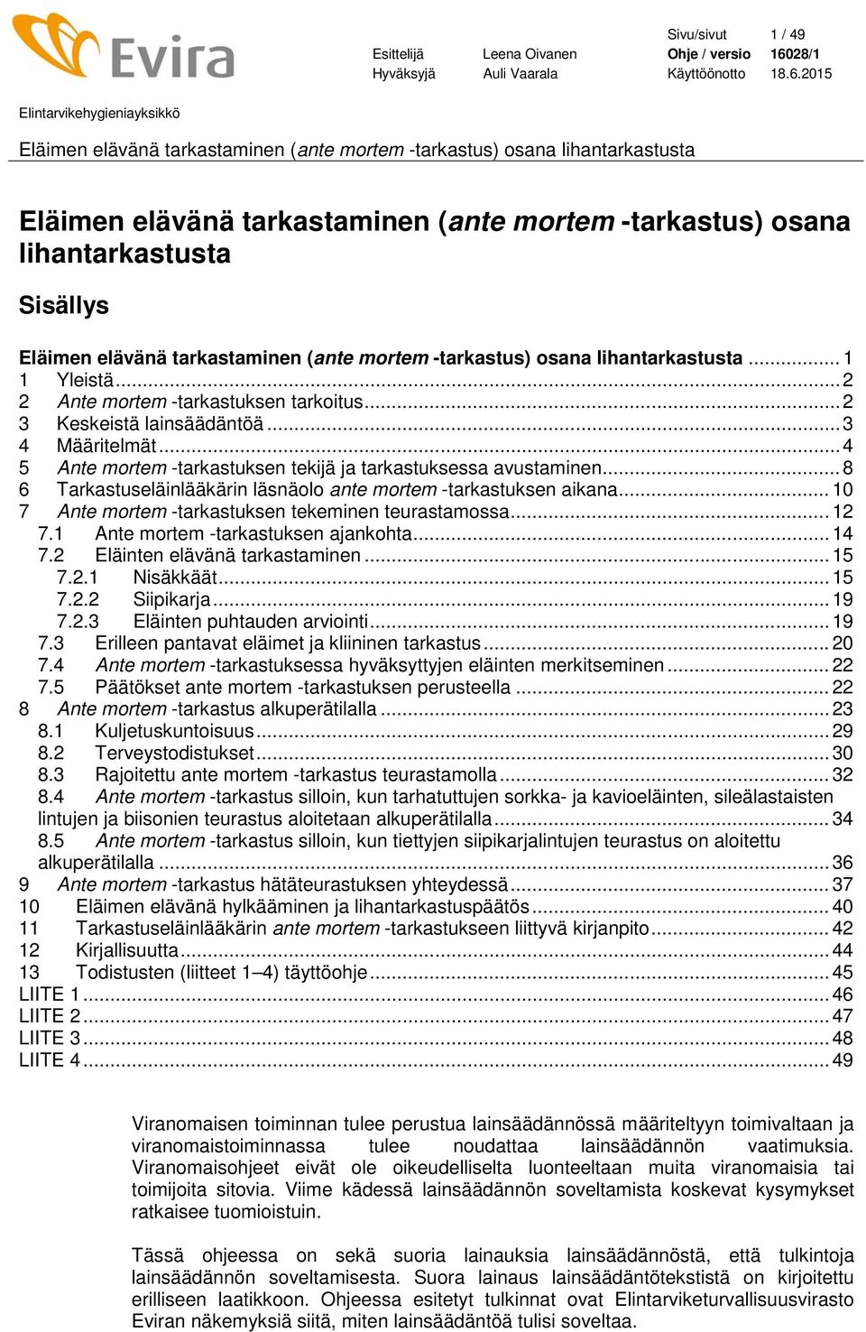 .. 10 7 Ante mortem -tarkastuksen tekeminen teurastamossa... 12 7.1 Ante mortem -tarkastuksen ajankohta... 14 7.2 Eläinten elävänä tarkastaminen... 15 7.2.1 Nisäkkäät... 15 7.2.2 Siipikarja... 19 7.2.3 Eläinten puhtauden arviointi.