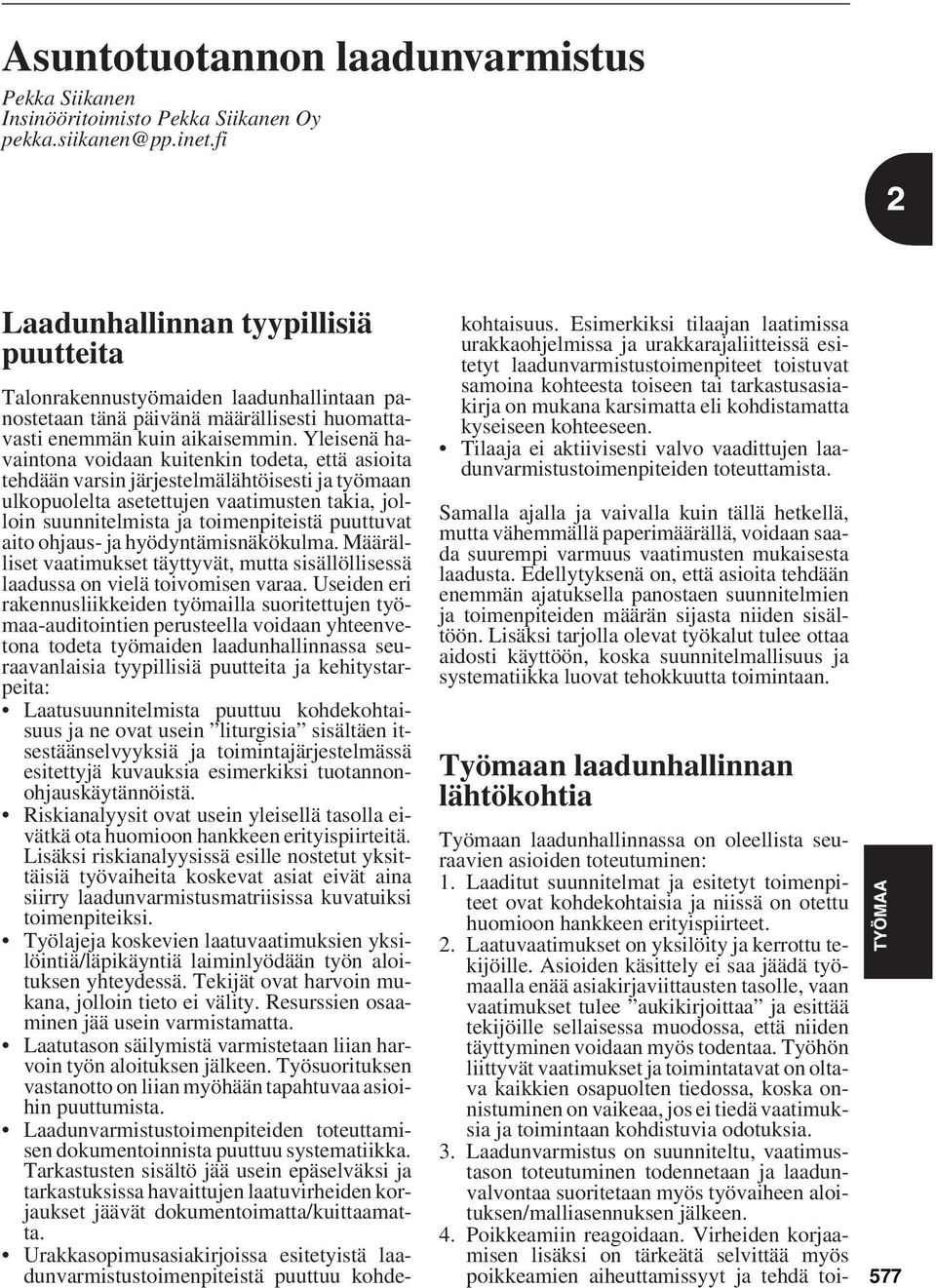 Yleisenä havaintona voidaan kuitenkin todeta, että asioita tehdään varsin järjestelmälähtöisesti ja työmaan ulkopuolelta asetettujen vaatimusten takia, jolloin suunnitelmista ja toimenpiteistä