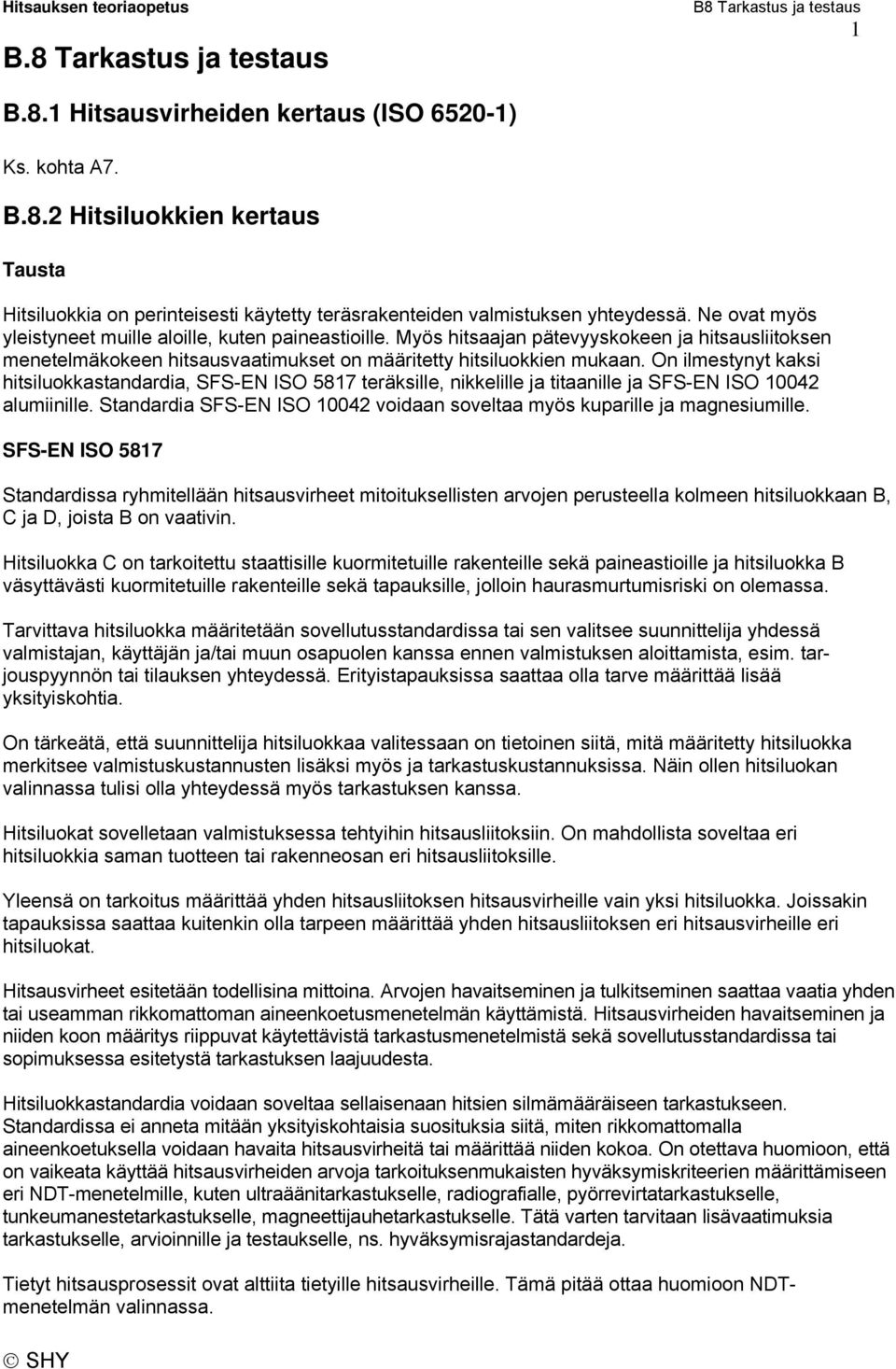 On ilmestynyt kaksi hitsiluokkastandardia, SFS-EN ISO 5817 teräksille, nikkelille ja titaanille ja SFS-EN ISO 10042 alumiinille.
