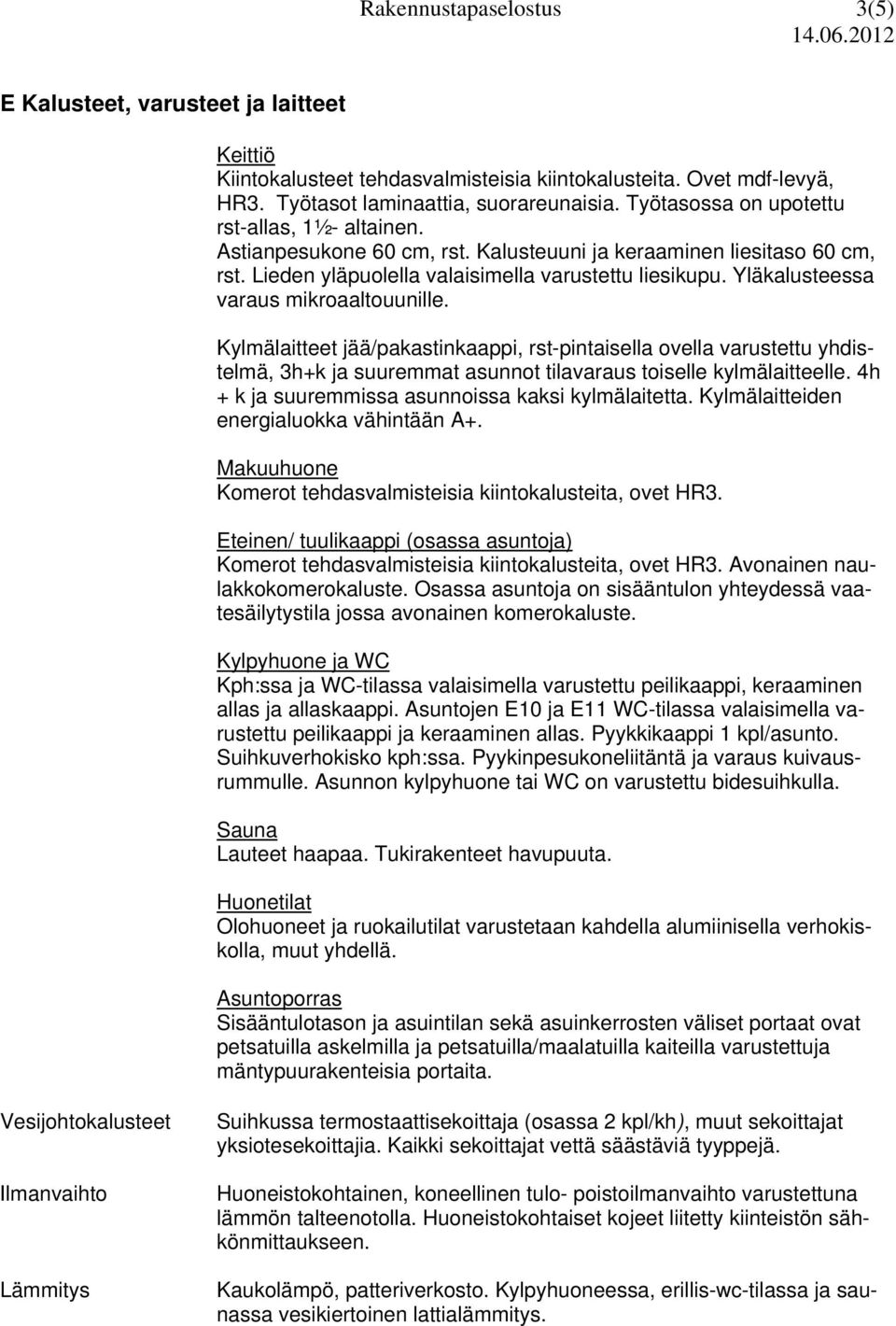 Yläkalusteessa varaus mikroaaltouunille. Kylmälaitteet jää/pakastinkaappi, rst-pintaisella ovella varustettu yhdistelmä, 3h+k ja suuremmat asunnot tilavaraus toiselle kylmälaitteelle.