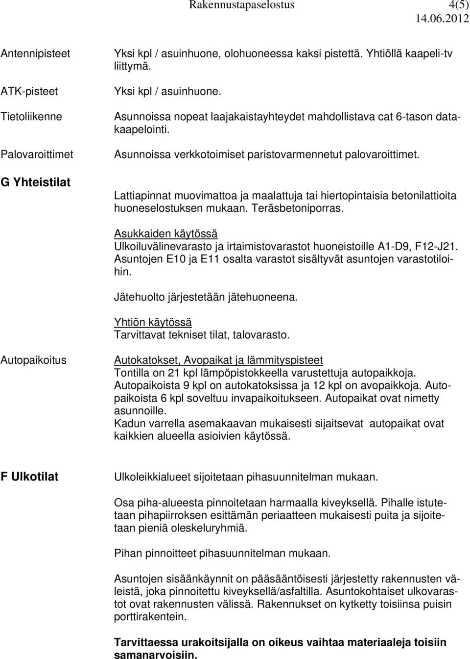 Lattiapinnat muovimattoa ja maalattuja tai hiertopintaisia betonilattioita huoneselostuksen mukaan. Teräsbetoniporras.