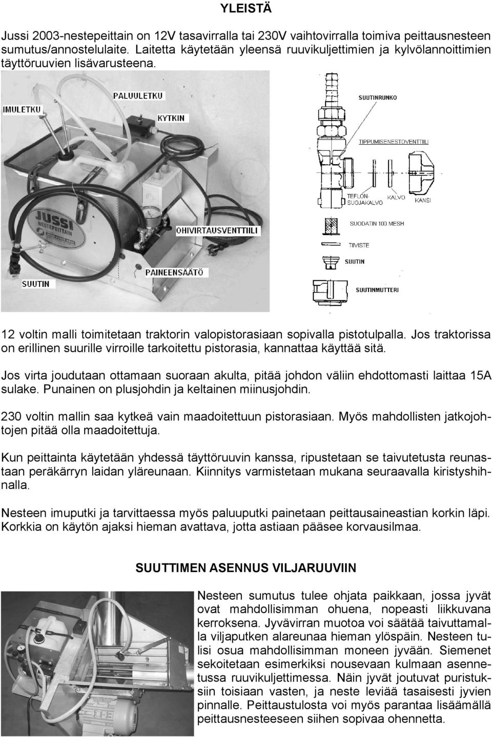 Jos traktorissa on erillinen suurille virroille tarkoitettu pistorasia, kannattaa käyttää sitä. Jos virta joudutaan ottamaan suoraan akulta, pitää johdon väliin ehdottomasti laittaa 15A sulake.