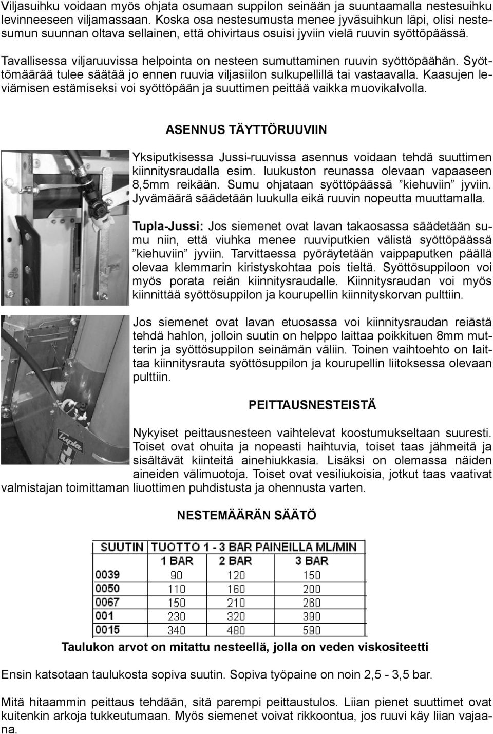 Tavallisessa viljaruuvissa helpointa on nesteen sumuttaminen ruuvin syöttöpäähän. Syöttömäärää tulee säätää jo ennen ruuvia viljasiilon sulkupellillä tai vastaavalla.