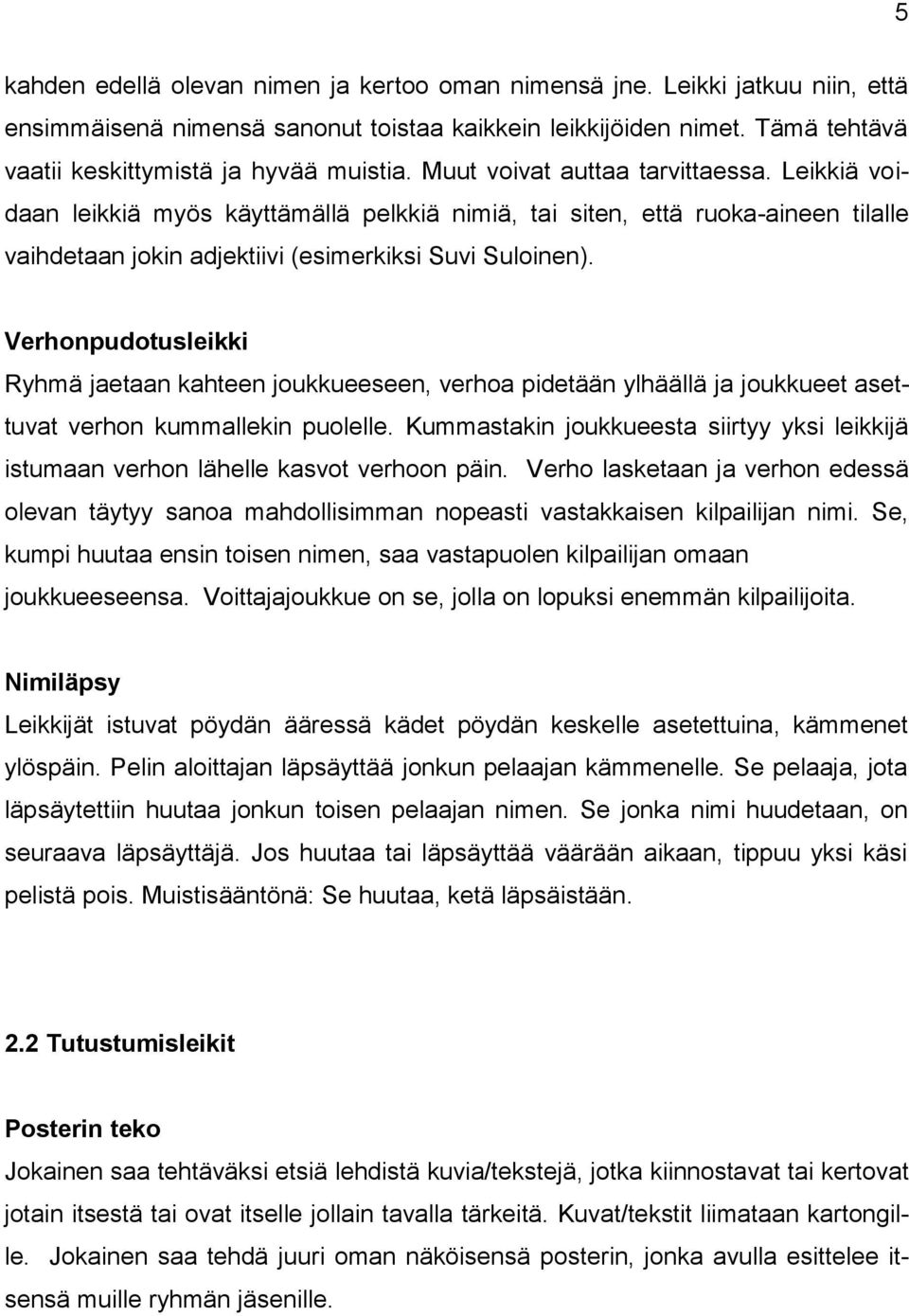 Verhonpudotusleikki Ryhmä jaetaan kahteen joukkueeseen, verhoa pidetään ylhäällä ja joukkueet asettuvat verhon kummallekin puolelle.