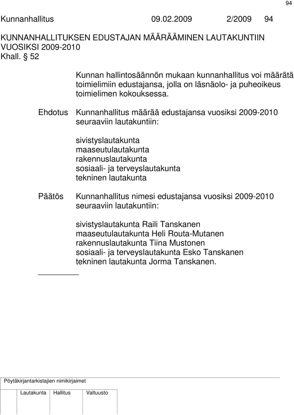 Ehdotus Kunnanhallitus määrää edustajansa vuosiksi 2009-2010 seuraaviin lautakuntiin: sivistyslautakunta maaseutulautakunta rakennuslautakunta sosiaali- ja terveyslautakunta tekninen