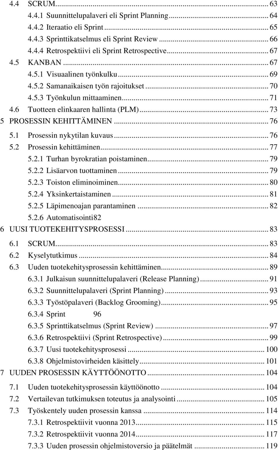 .. 73 5 PROSESSIN KEHITTÄMINEN... 76 5.1 Prosessin nykytilan kuvaus... 76 5.2 Prosessin kehittäminen... 77 5.2.1 Turhan byrokratian poistaminen... 79 5.2.2 Lisäarvon tuottaminen... 79 5.2.3 Toiston eliminoiminen.