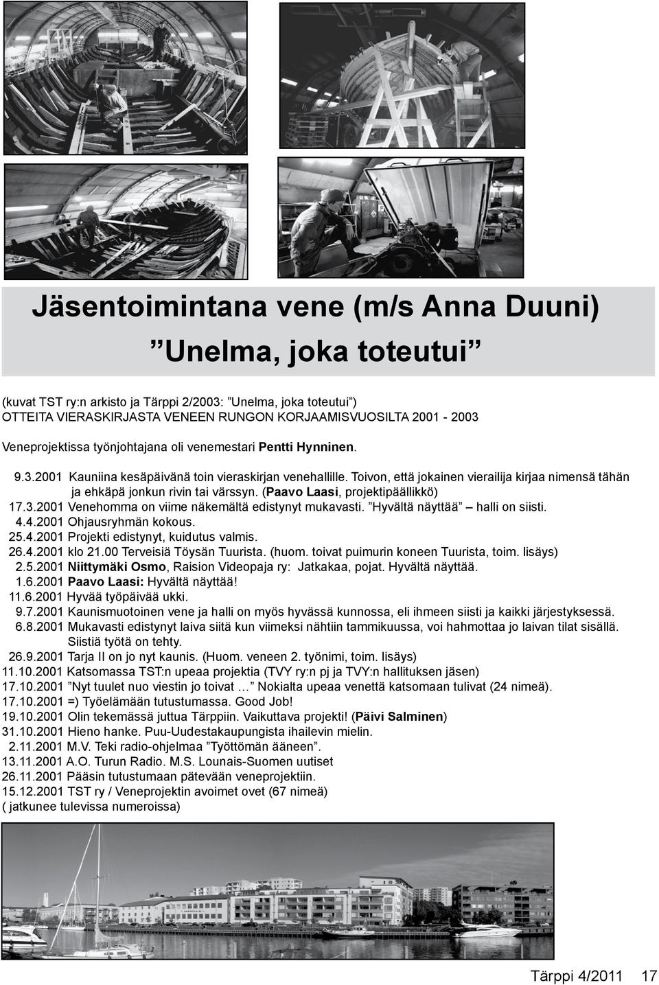 Toivon, että jokainen vierailija kirjaa nimensä tähän ja ehkäpä jonkun rivin tai värssyn. (Paavo Laasi, projektipäällikkö) 17.3.2001 Venehomma on viime näkemältä edistynyt mukavasti.