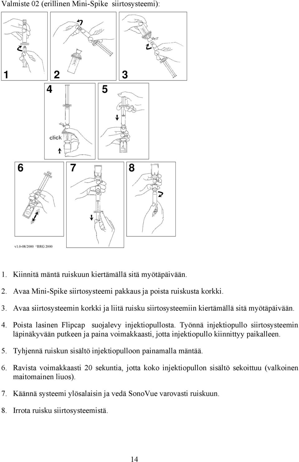 Työnnä injektiopullo siirtosysteemin läpinäkyvään putkeen ja paina voimakkaasti, jotta injektiopullo kiinnittyy paikalleen. 5. Tyhjennä ruiskun sisältö injektiopulloon painamalla mäntää. 6.