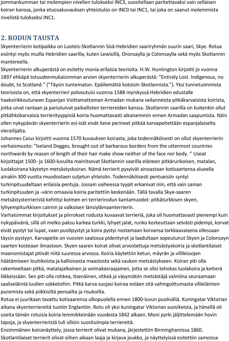 Rotua esiintyi myös muilla Hebridien saarilla, kuten Lewisillä, Oronsaylla ja Colonsaylla sekä myös Skotlannin mantereella. Skyenterrierin alkuperästä on esitetty monia erilaisia teorioita. H.W.