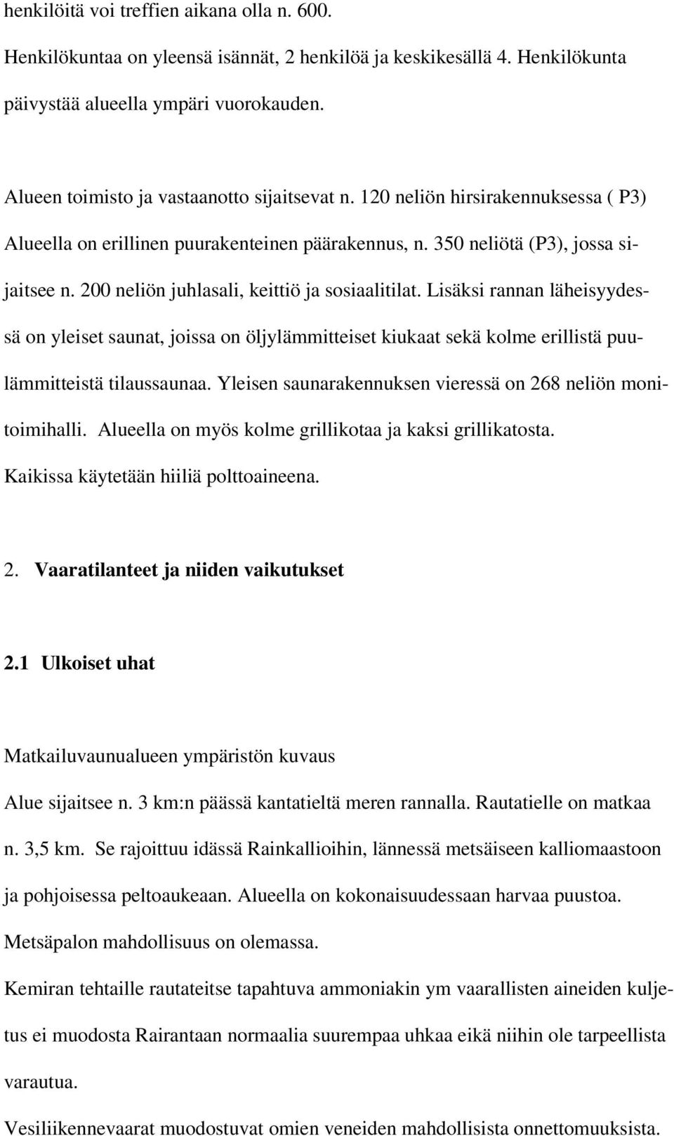 200 neliön juhlasali, keittiö ja sosiaalitilat. Lisäksi rannan läheisyydessä on yleiset saunat, joissa on öljylämmitteiset kiukaat sekä kolme erillistä puulämmitteistä tilaussaunaa.