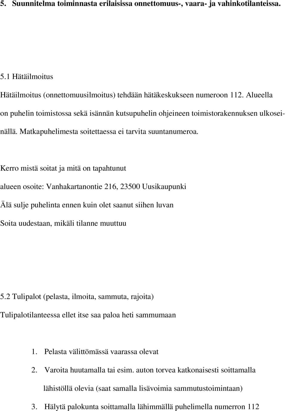 Kerro mistä soitat ja mitä on tapahtunut alueen osoite: Vanhakartanontie 216, 23500 Uusikaupunki Älä sulje puhelinta ennen kuin olet saanut siihen luvan Soita uudestaan, mikäli tilanne muuttuu 5.