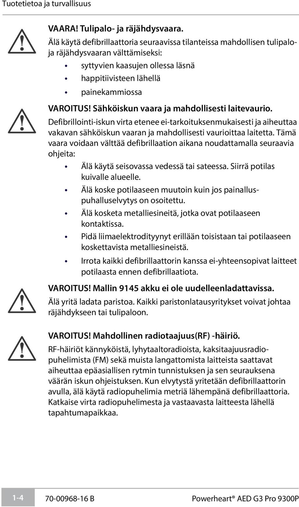 Sähköiskun vaara ja mahdollisesti laitevaurio. Defibrillointi-iskun virta etenee ei-tarkoituksenmukaisesti ja aiheuttaa vakavan sähköiskun vaaran ja mahdollisesti vaurioittaa laitetta.