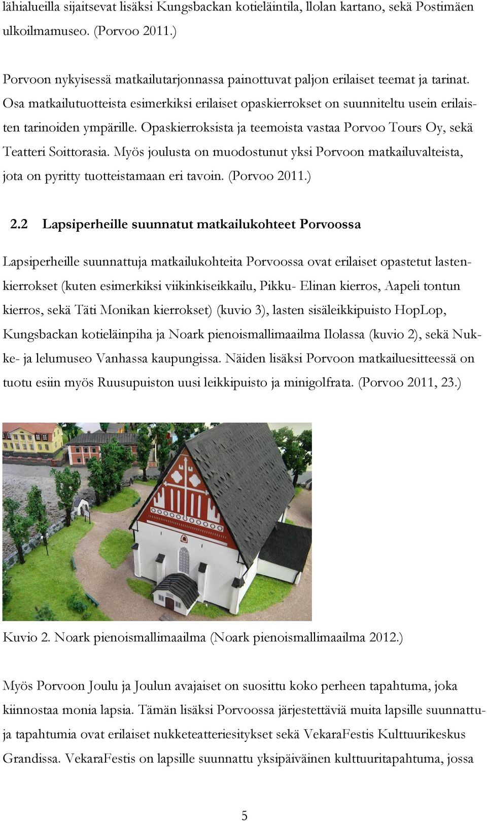 Osa matkailutuotteista esimerkiksi erilaiset opaskierrokset on suunniteltu usein erilaisten tarinoiden ympärille. Opaskierroksista ja teemoista vastaa Porvoo Tours Oy, sekä Teatteri Soittorasia.