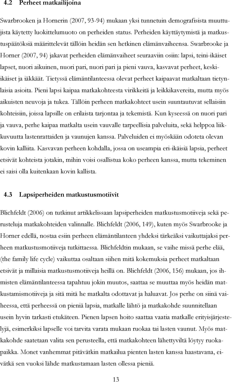 Swarbrooke ja Horner (2007, 94) jakavat perheiden elämänvaiheet seuraaviin osiin: lapsi, teini-ikäiset lapset, nuori aikuinen, nuori pari, nuori pari ja pieni vauva, kasvavat perheet, keskiikäiset ja