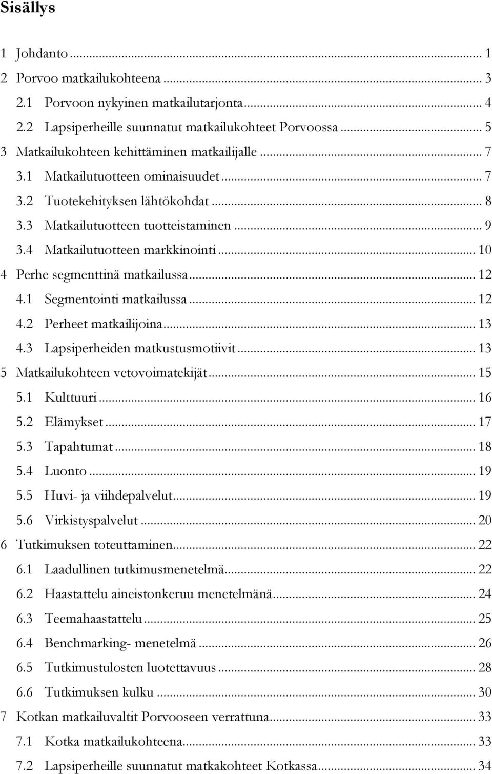 4 Matkailutuotteen markkinointi... 10 4 Perhe segmenttinä matkailussa... 12 4.1 Segmentointi matkailussa... 12 4.2 Perheet matkailijoina... 13 4.3 Lapsiperheiden matkustusmotiivit.