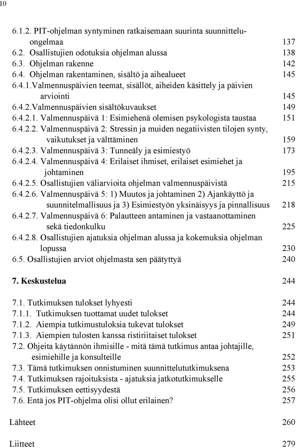 4.2.2. Valmennuspäivä 2: Stressin ja muiden negatiivisten tilojen synty, vaikutukset ja välttäminen 159 6.4.2.3. Valmennuspäivä 3: Tunneäly ja esimiestyö 173 6.4.2.4. Valmennuspäivä 4: Erilaiset ihmiset, erilaiset esimiehet ja johtaminen 195 6.