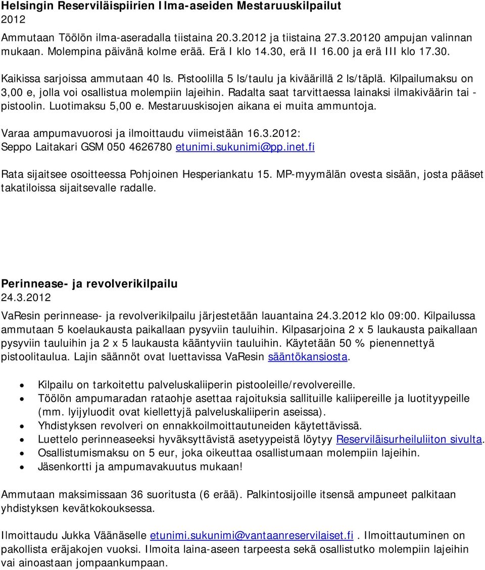 Kilpailumaksu on 3,00 e, jolla voi osallistua molempiin lajeihin. Radalta saat tarvittaessa lainaksi ilmakiväärin tai - pistoolin. Luotimaksu 5,00 e. Mestaruuskisojen aikana ei muita ammuntoja.