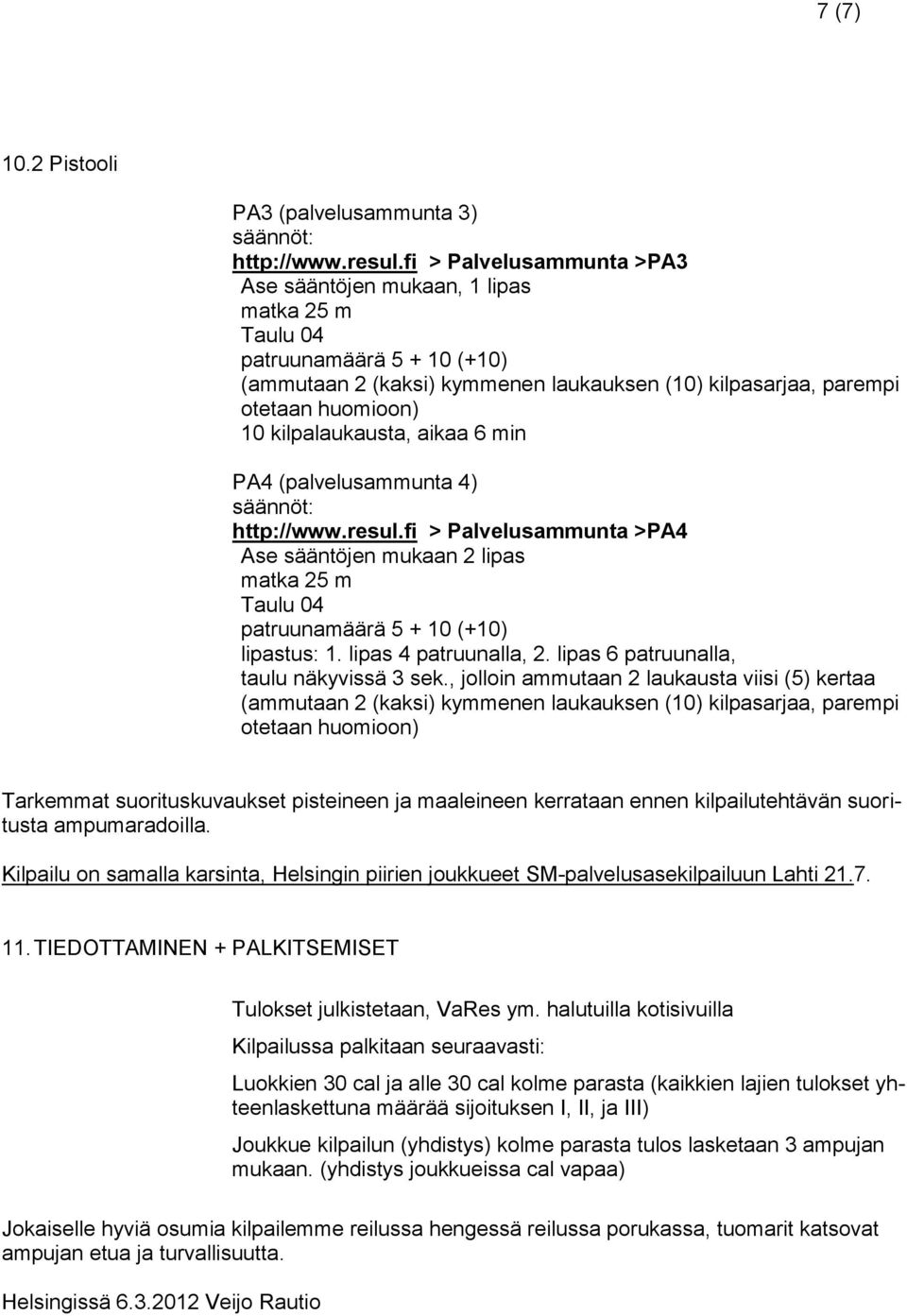 kilpalaukausta, aikaa 6 min PA4 (palvelusammunta 4) säännöt: http://www.resul.fi > Palvelusammunta >PA4 Ase sääntöjen mukaan 2 lipas matka 25 m Taulu 04 patruunamäärä 5 + 10 (+10) lipastus: 1.