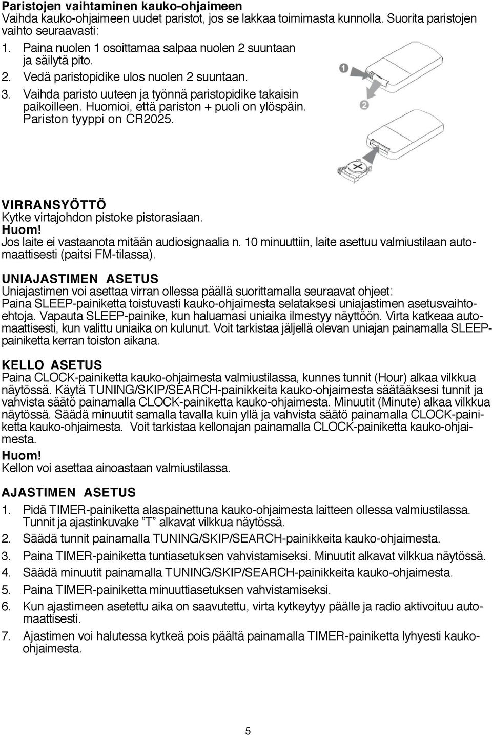 Huomioi, että pariston + puoli on ylöspäin. Pariston tyyppi on CR2025. VIRRANSYÖTTÖ Kytke virtajohdon pistoke pistorasiaan. Huom! Jos laite ei vastaanota mitään audiosignaalia n.