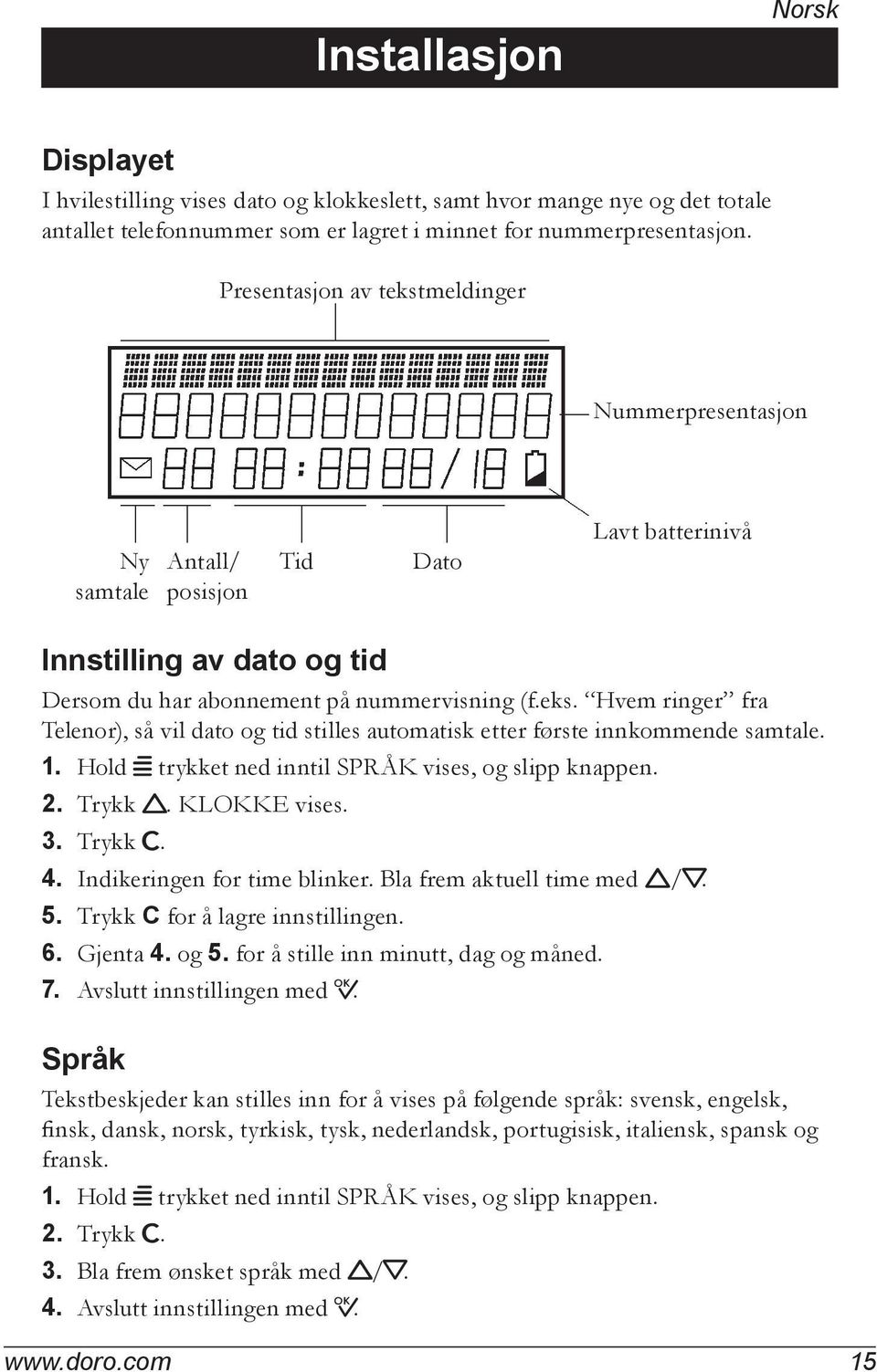 1. Hold w trykket ned inntil SPRÅK vises, og slipp knappen. 2. Trykk v. KLOKKE vises. 3. Trykk C. 4. Indikeringen for time blinker. Bla frem aktuell time med v/v. 5. Trykk C for å lagre innstillingen.