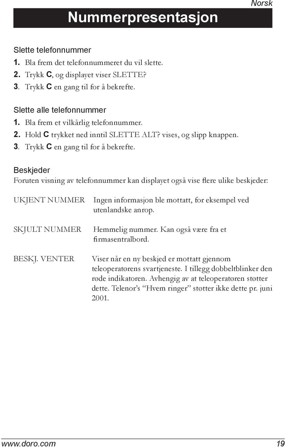 Beskjeder Foruten visning av telefonnummer kan displayet også vise flere ulike beskjeder: UKJENT NUMMER SKJULT NUMMER BESKJ. VENTER Ingen informasjon ble mottatt, for eksempel ved utenlandske anrop.