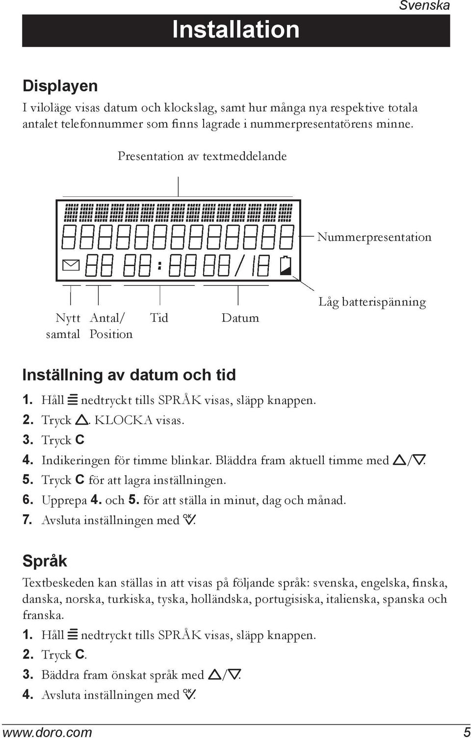 Tryck v. KLOCKA visas. 3. Tryck C 4. Indikeringen för timme blinkar. Bläddra fram aktuell timme med v/v. 5. Tryck C för att lagra inställningen. 6. Upprepa 4. och 5.