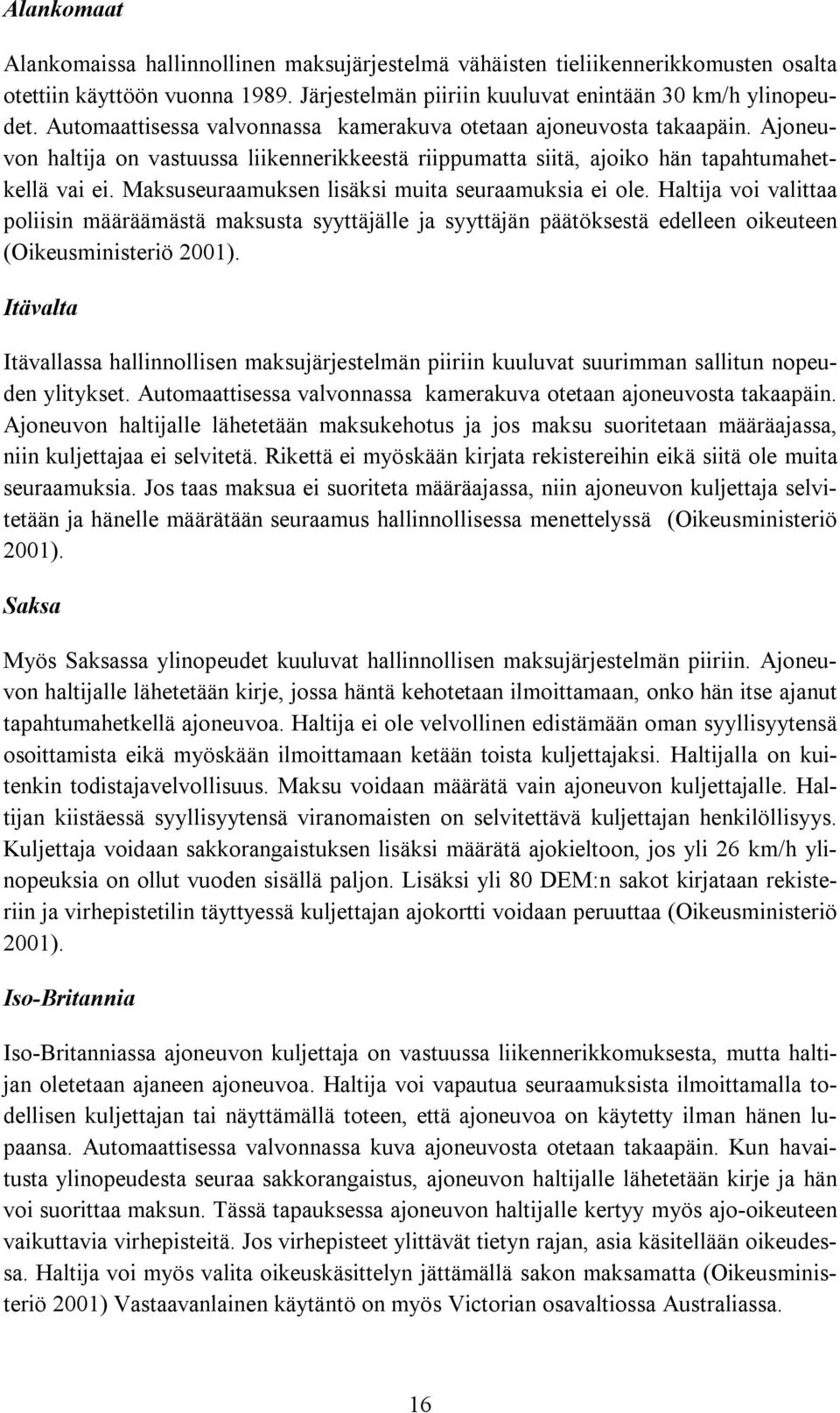 Maksuseuraamuksen lisäksi muita seuraamuksia ei ole. Haltija voi valittaa poliisin määräämästä maksusta syyttäjälle ja syyttäjän päätöksestä edelleen oikeuteen (Oikeusministeriö 2001).