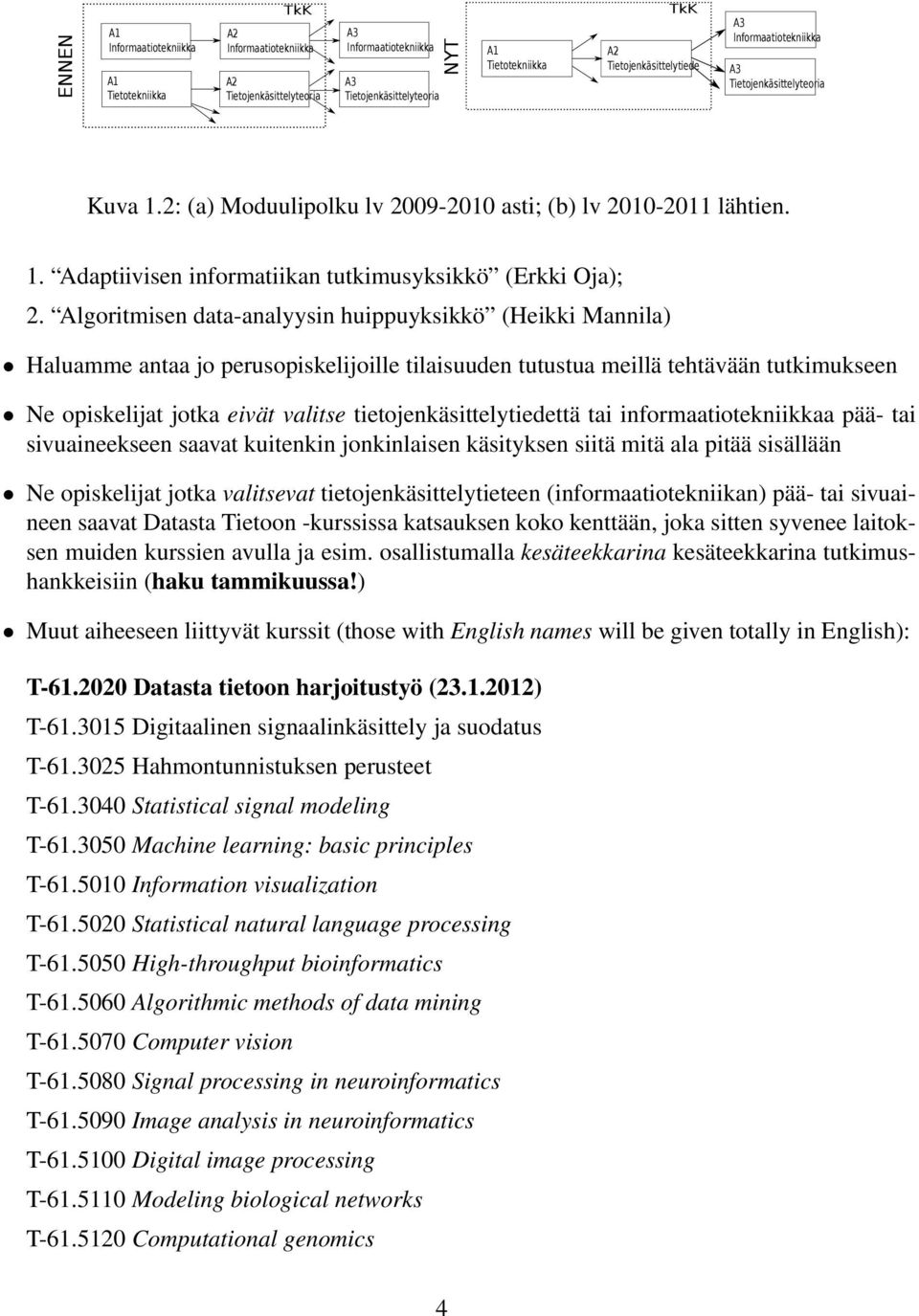 Algoritmisen data-analyysin huippuyksikkö (Heikki Mannila) Haluamme antaa jo perusopiskelijoille tilaisuuden tutustua meillä tehtävään tutkimukseen Ne opiskelijat jotka eivät valitse