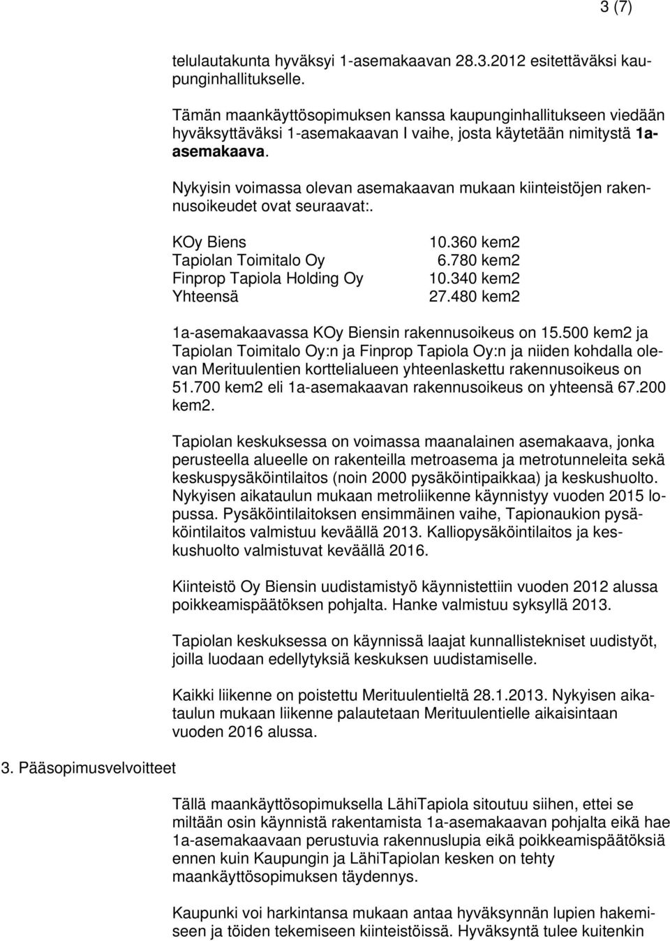 Nykyisin voimassa olevan asemakaavan mukaan kiinteistöjen rakennusoikeudet ovat seuraavat:. KOy Biens Tapiolan Toimitalo Oy Finprop Tapiola Holding Oy Yhteensä 10.360 kem2 6.780 kem2 10.340 kem2 27.