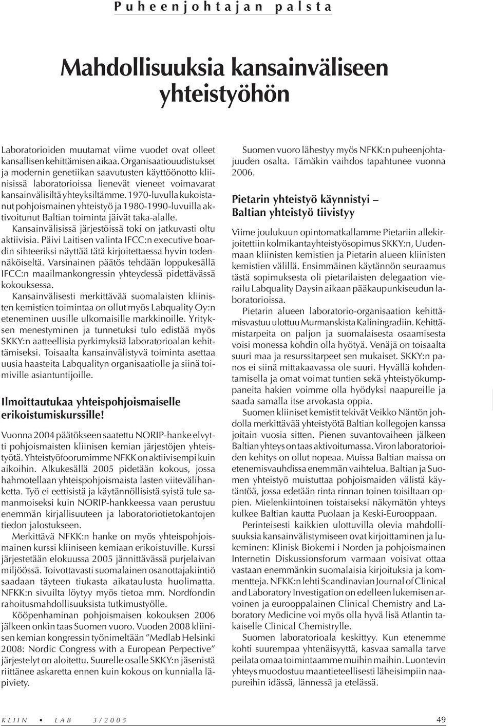 1970-luvulla kukoistanut pohjoismainen yhteistyö ja 1980-1990-luvuilla aktivoitunut Baltian toiminta jäivät taka-alalle. Kansainvälisissä järjestöissä toki on jatkuvasti oltu aktiivisia.