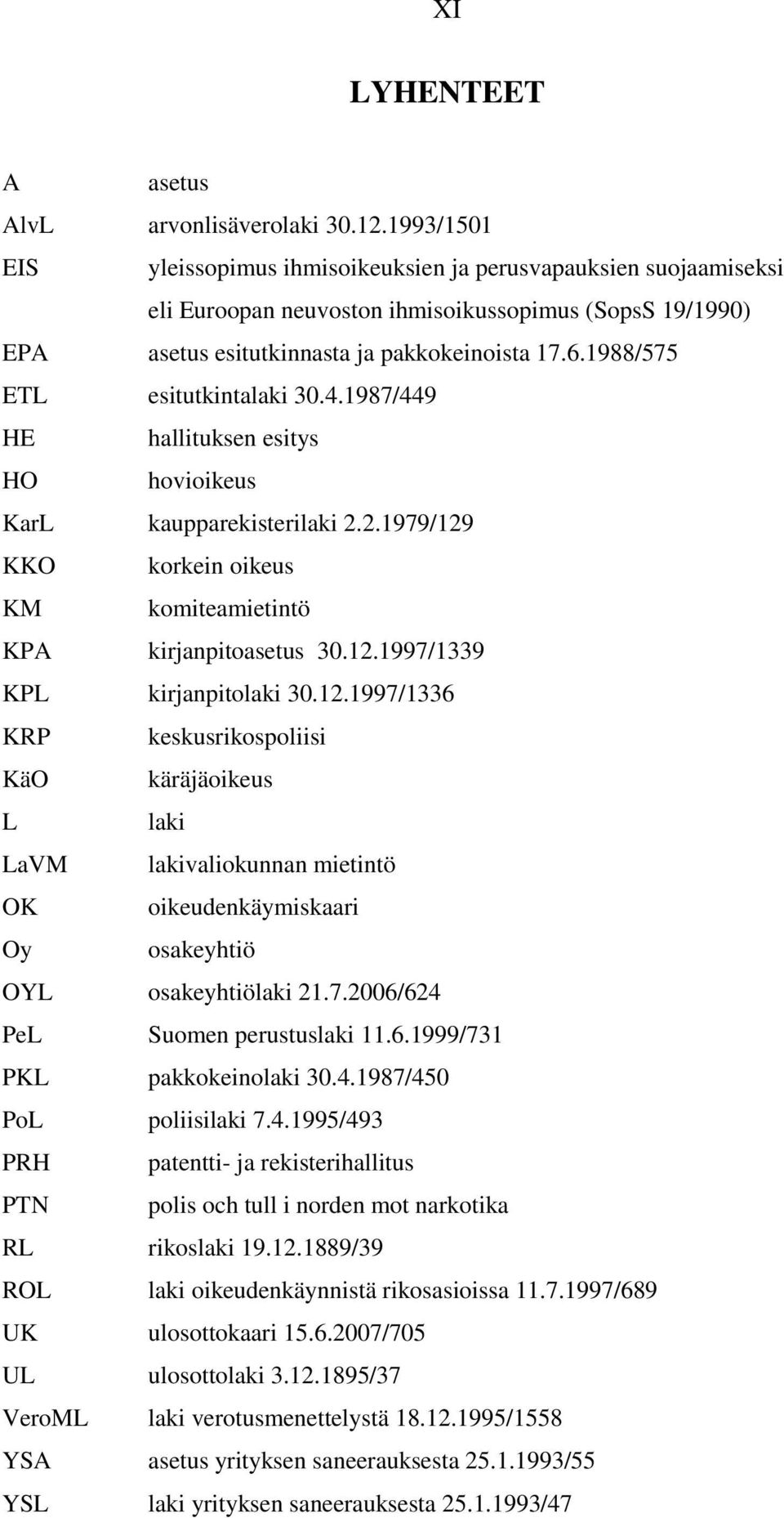 1988/575 ETL esitutkintalaki 30.4.1987/449 HE hallituksen esitys HO hovioikeus KarL kaupparekisterilaki 2.2.1979/129 KKO korkein oikeus KM komiteamietintö KPA kirjanpitoasetus 30.12.1997/1339 KPL kirjanpitolaki 30.