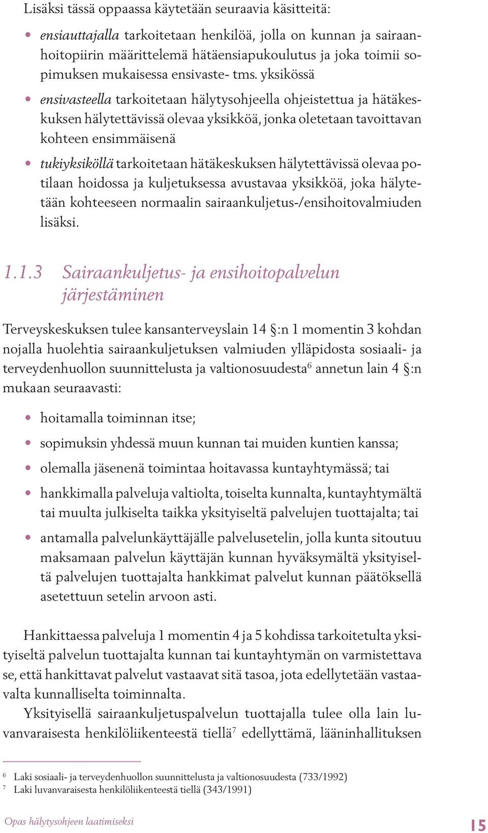 yksikössä ensivasteella tarkoitetaan hälytysohjeella ohjeistettua ja hätäkeskuksen hälytettävissä olevaa yksikköä, jonka oletetaan tavoittavan kohteen ensimmäisenä tukiyksiköllä tarkoitetaan
