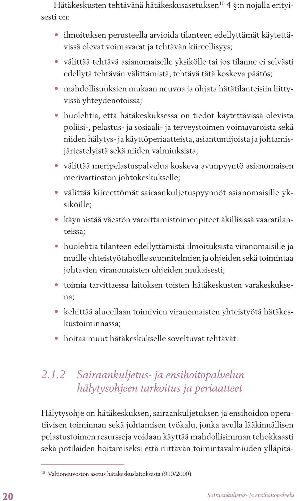 yhteydenotoissa; huolehtia, että hätäkeskuksessa on tiedot käytettävissä olevista poliisi-, pelastus- ja sosiaali- ja terveystoimen voimavaroista sekä niiden hälytys- ja käyttöperiaatteista,
