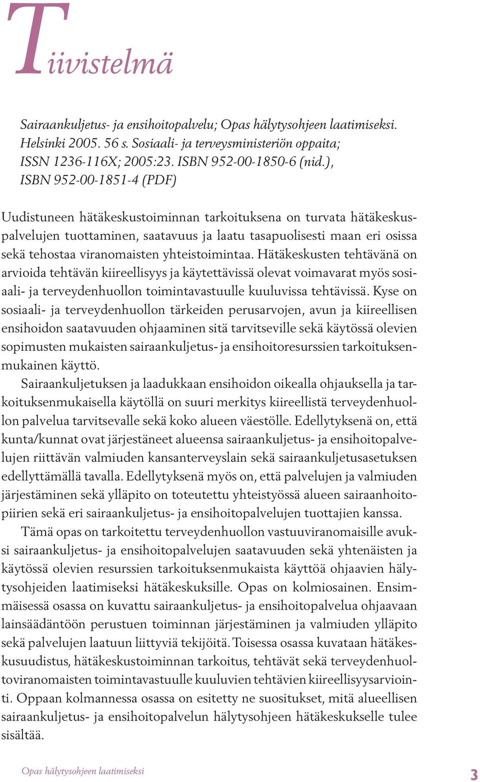 yhteistoimintaa. Hätäkeskusten tehtävänä on arvioida tehtävän kiireellisyys ja käytettävissä olevat voimavarat myös sosiaali- ja terveydenhuollon toimintavastuulle kuuluvissa tehtävissä.