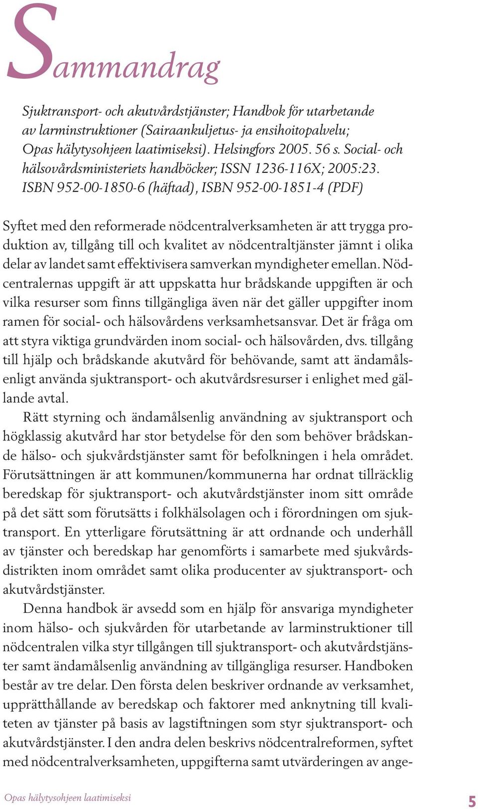 ISBN 952-00-1850-6 (häftad), ISBN 952-00-1851-4 (PDF) Syftet med den reformerade nödcentralverksamheten är att trygga produktion av, tillgång till och kvalitet av nödcentraltjänster jämnt i olika