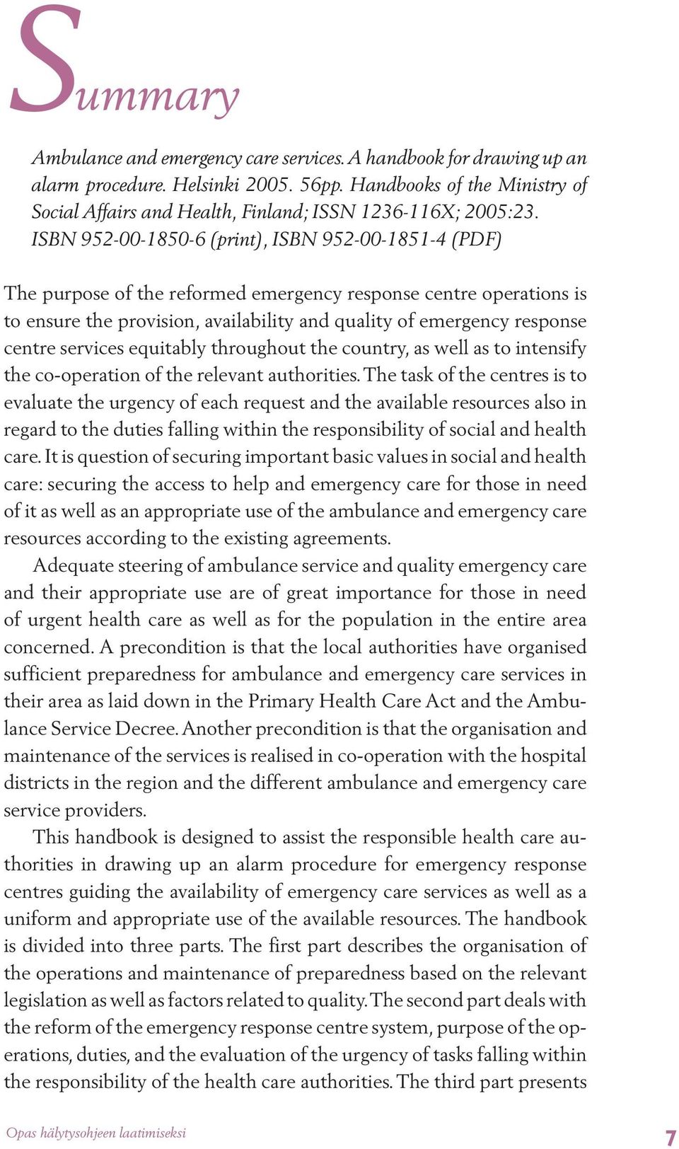 ISBN 952-00-1850-6 (print), ISBN 952-00-1851-4 (PDF) The purpose of the reformed emergency response centre operations is to ensure the provision, availability and quality of emergency response centre