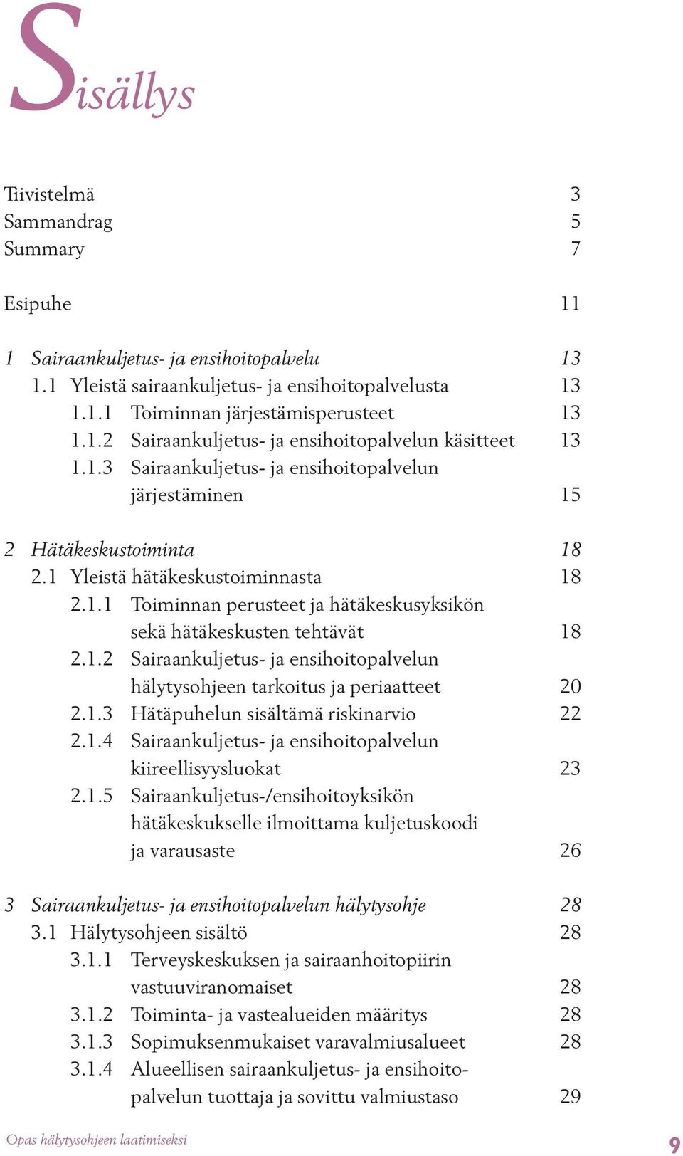 1.2 Sairaankuljetus- ja ensihoitopalvelun hälytysohjeen tarkoitus ja periaatteet 20 2.1.3 Hätäpuhelun sisältämä riskinarvio 22 2.1.4 Sairaankuljetus- ja ensihoitopalvelun kiireellisyysluokat 23 2.1.5 Sairaankuljetus-/ensihoitoyksikön hätäkeskukselle ilmoittama kuljetuskoodi ja varausaste 26 3 Sairaankuljetus- ja ensihoitopalvelun hälytysohje 28 3.