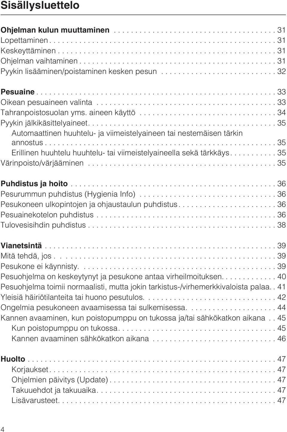 ..35 Erillinen huuhtelu huuhtelu- tai viimeistelyaineella sekä tärkkäys.... 35 Värinpoisto/värjääminen...35 Puhdistus ja hoito...36 Pesurummun puhdistus (Hygienia Info).