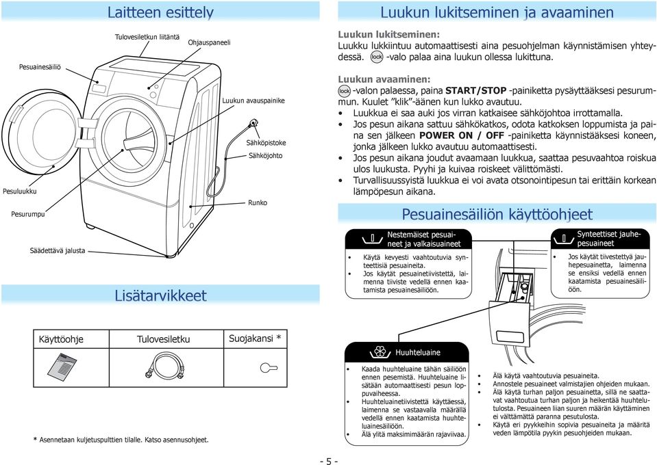 Luukun avaaminen: -valon palaessa, paina START/STOP -painiketta pysäyttääksesi pesurummun. Kuulet klik -äänen kun lukko avautuu. Luukkua ei saa auki jos virran katkaisee sähköjohtoa irrottamalla.