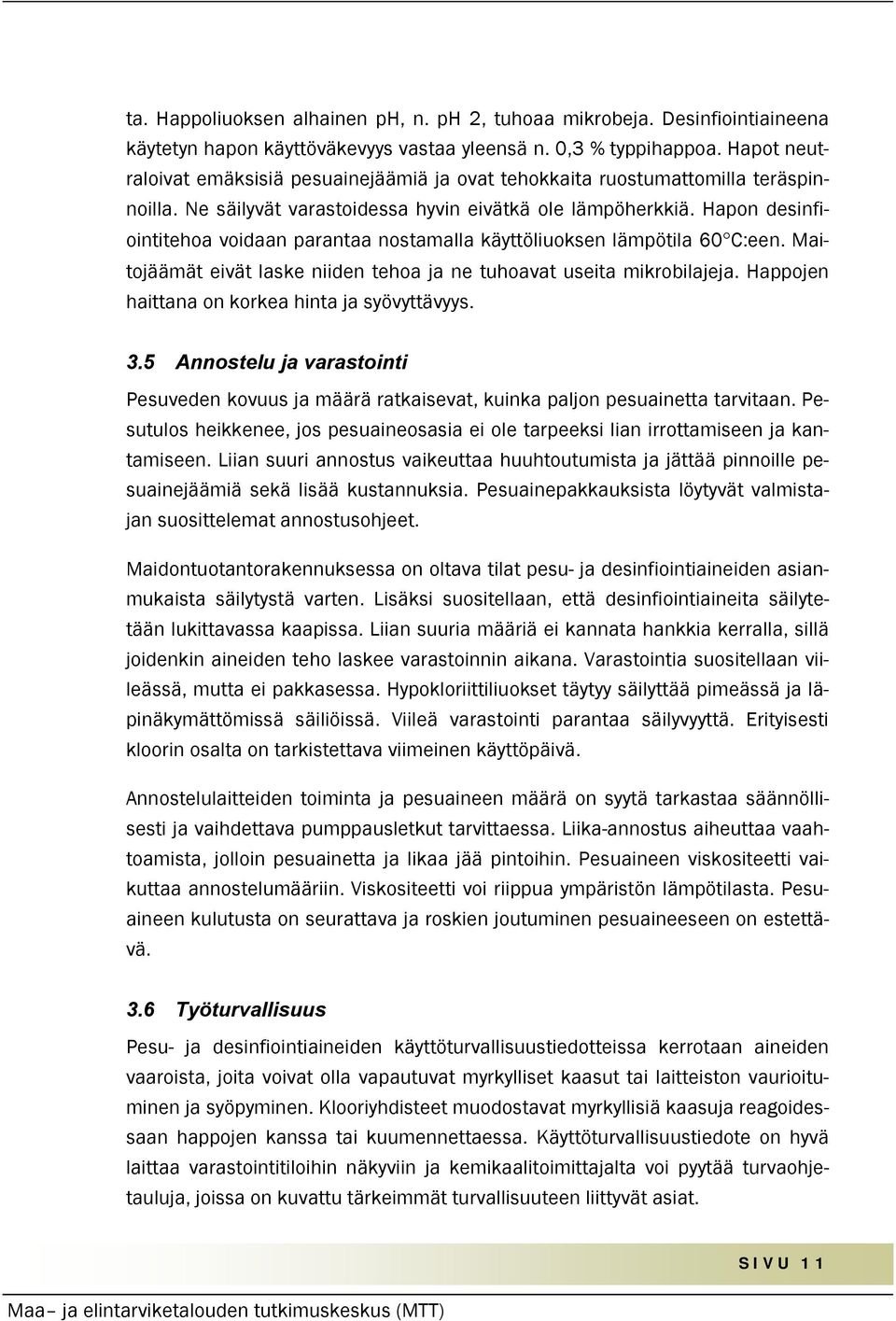 Hapon desinfiointitehoa voidaan parantaa nostamalla käyttöliuoksen lämpötila 60 C:een. Maitojäämät eivät laske niiden tehoa ja ne tuhoavat useita mikrobilajeja.