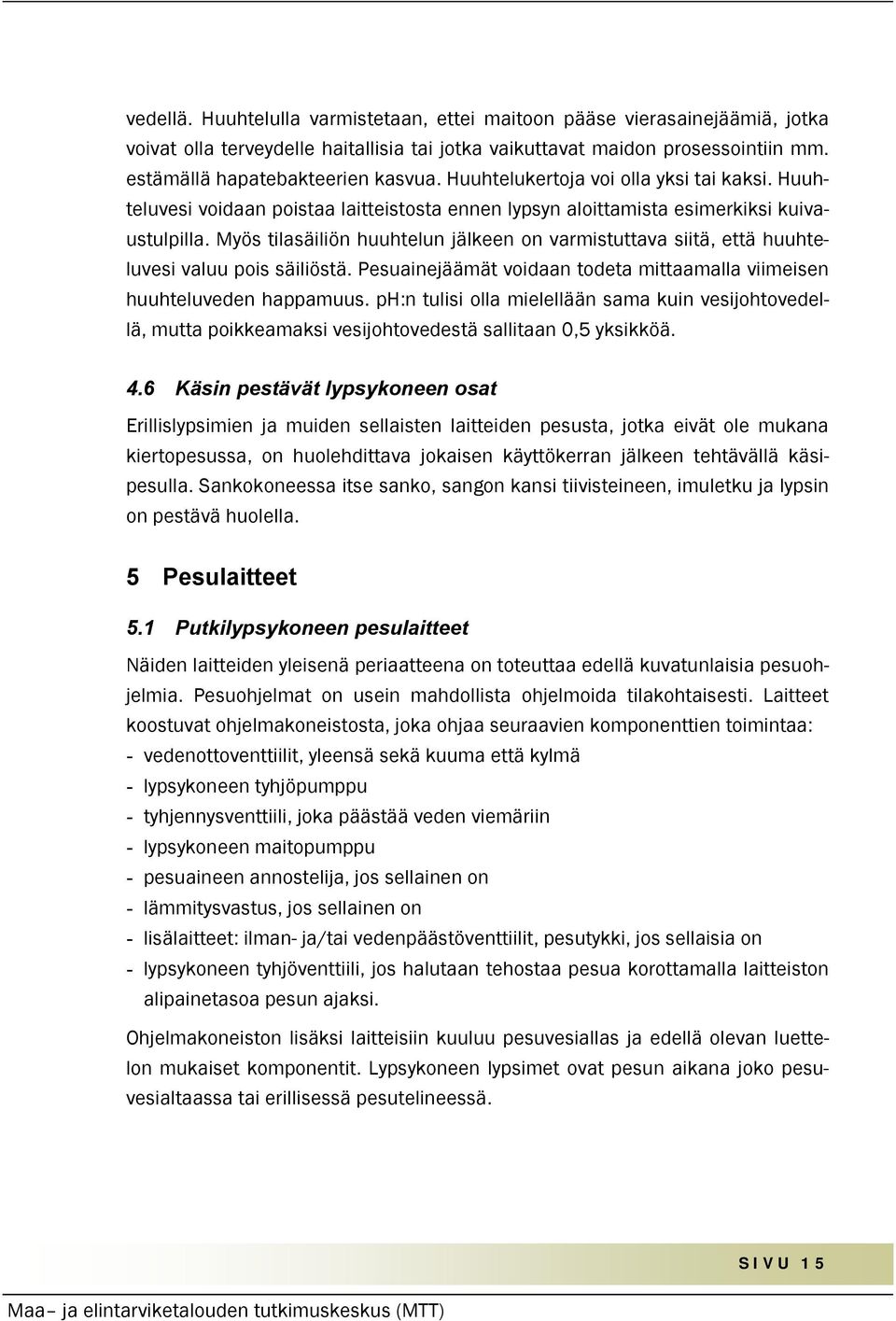 Myös tilasäiliön huuhtelun jälkeen on varmistuttava siitä, että huuhteluvesi valuu pois säiliöstä. Pesuainejäämät voidaan todeta mittaamalla viimeisen huuhteluveden happamuus.