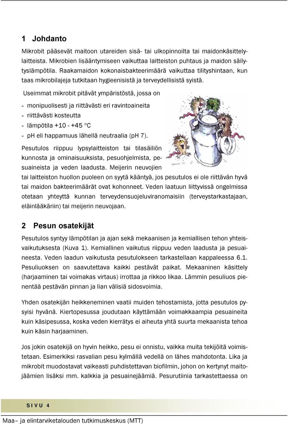 Useimmat mikrobit pitävät ympäristöstä, jossa on - monipuolisesti ja riittävästi eri ravintoaineita - riittävästi kosteutta - lämpötila +10 - +45 C - ph eli happamuus lähellä neutraalia (ph 7).