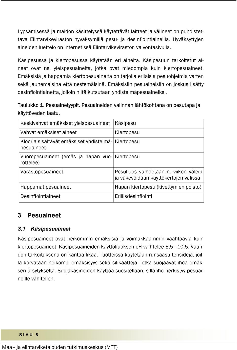 yleispesuaineita, jotka ovat miedompia kuin kiertopesuaineet. Emäksisiä ja happamia kiertopesuaineita on tarjolla erilaisia pesuohjelmia varten sekä jauhemaisina että nestemäisinä.