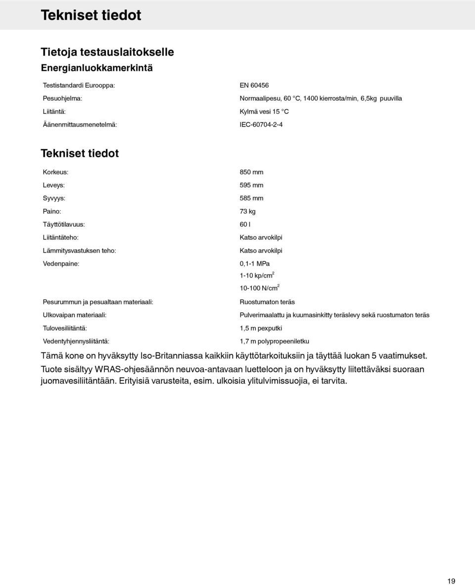 Ulkovaipan materiaali: Tulovesiliitäntä: 50 mm 595 mm 55 mm 73 kg 60 l Katso arvokilpi Katso arvokilpi 0,1-1 MPa 1-10 kp/cm 2 10-100 N/cm 2 Ruostumaton teräs Pulverimaalattu ja kuumasinkitty